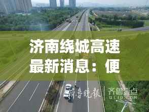 济南绕城高速最新消息:便捷交通新篇章