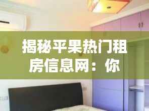 揭秘平果热门租房信息网:你的租房好帮手