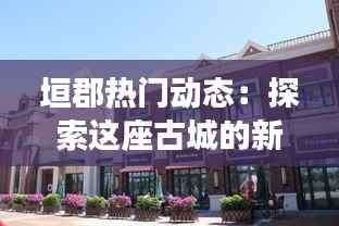 垣郡热门动态:探索这座古城的新活力