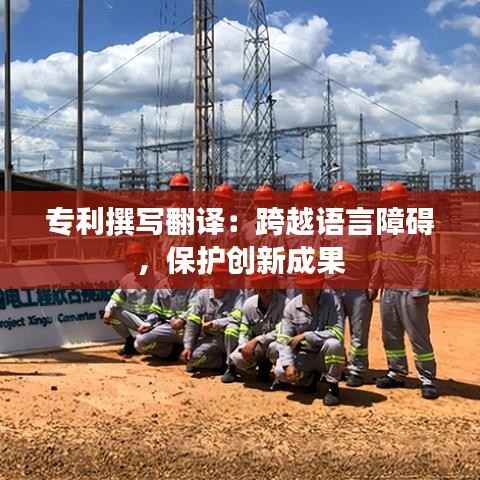 专利撰写翻译:跨越语言障碍,保护创新成果