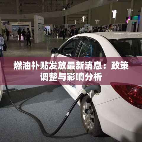 燃油补贴发放最新消息:政策调整与影响分析