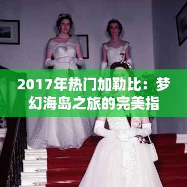 2017年热门加勒比:梦幻海岛之旅的完美指南