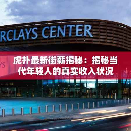 虎扑最新街薪揭秘:揭秘当代年轻人的真实收入状况