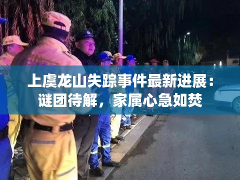 上虞龙山失踪事件最新进展:谜团待解,家属心急如焚
