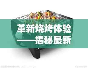 革新烧烤体验——揭秘最新一代节能烧烤炉的奥秘
