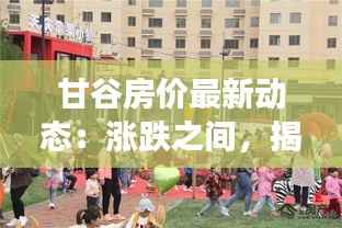 甘谷房价最新动态:涨跌之间,揭秘甘谷房地产市场走势