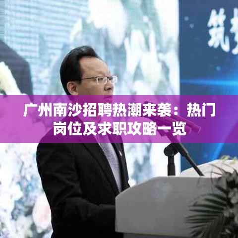 广州南沙招聘热潮来袭:热门岗位及求职攻略一览