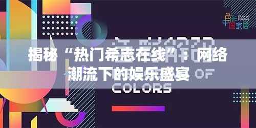 揭秘“热门希志在线”:网络潮流下的娱乐盛宴