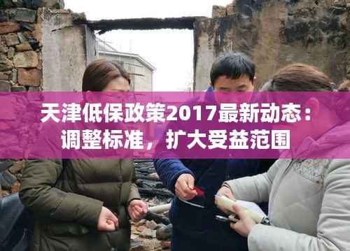天津低保政策2017最新动态:调整标准,扩大受益范围