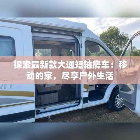 探索最新款大通短轴房车:移动的家,尽享户外生活