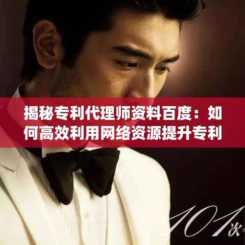 揭秘专利代理师资料百度:如何高效利用网络资源提升专利申请成功率
