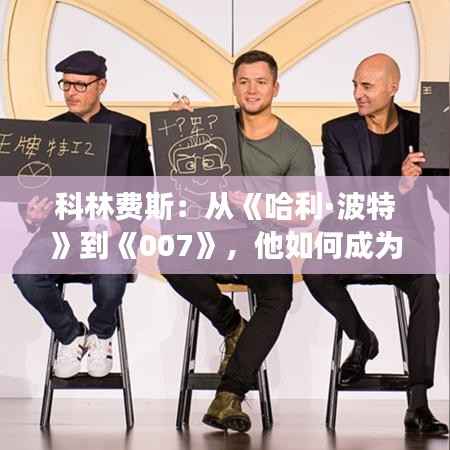 科林费斯:从《哈利·波特》到《007》,他如何成为全球热门明星