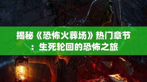 揭秘《恐怖火葬场》热门章节:生死轮回的恐怖之旅