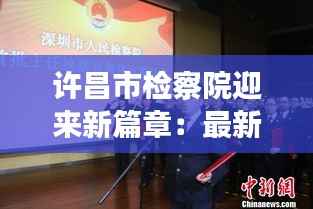 许昌市检察院迎来新篇章:最新任命彰显法治精神