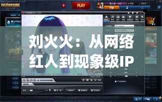 刘火火:从网络红人到现象级IP的蜕变之路