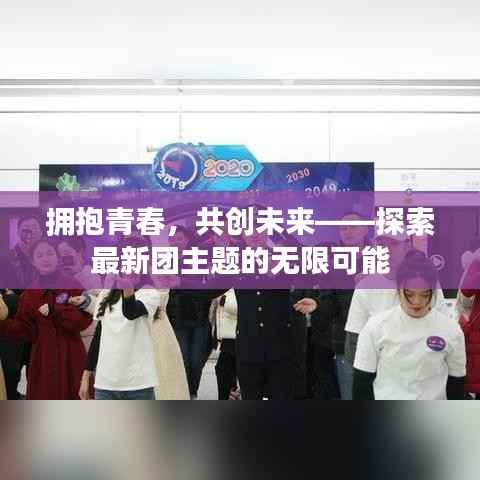 拥抱青春,共创未来——探索最新团主题的无限可能