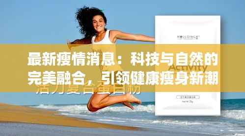 最新瘦情消息:科技与自然的完美融合,引领健康瘦身新潮流