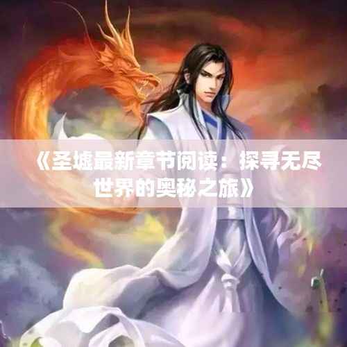 《圣墟最新章节阅读:探寻无尽世界的奥秘之旅》