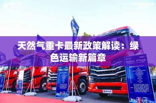天然气重卡最新政策解读:绿色运输新篇章
