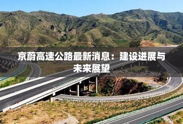 京蔚高速公路最新消息:建设进展与未来展望