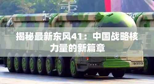 揭秘最新东风41:中国战略核力量的新篇章