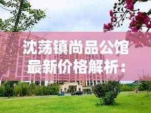 沈荡镇尚品公馆最新价格解析:品质生活新选择