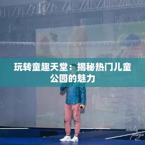 玩转童趣天堂:揭秘热门儿童公园的魅力