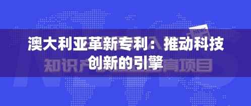 澳大利亚革新专利:推动科技创新的引擎