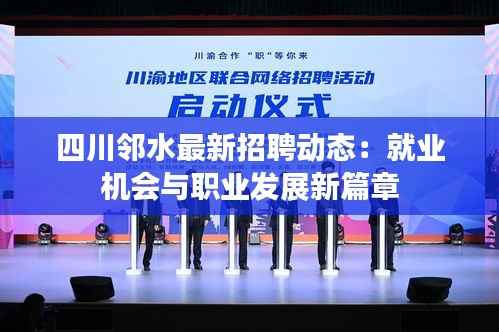 四川邻水最新招聘动态：就业机会与职业发展新篇章