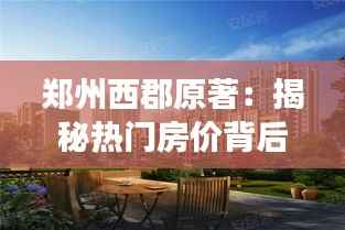 郑州西郡原著:揭秘热门房价背后的故事