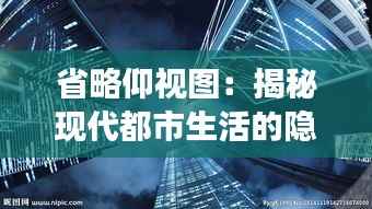 省略仰视图:揭秘现代都市生活的隐藏视角