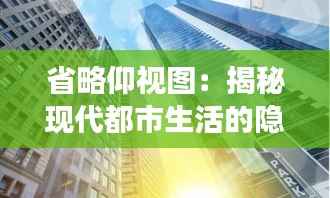 省略仰视图:揭秘现代都市生活的隐藏视角