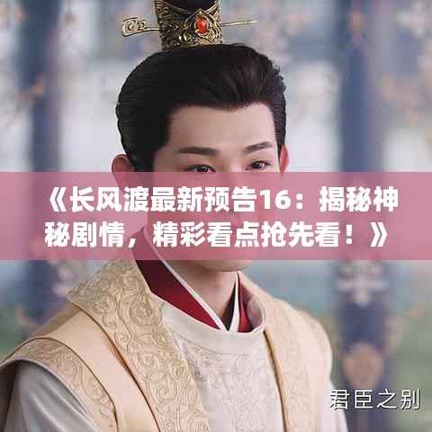 《长风渡最新预告16:揭秘神秘剧情,精彩看点抢先看!》