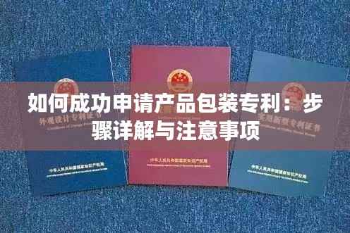 如何成功申请产品包装专利:步骤详解与注意事项