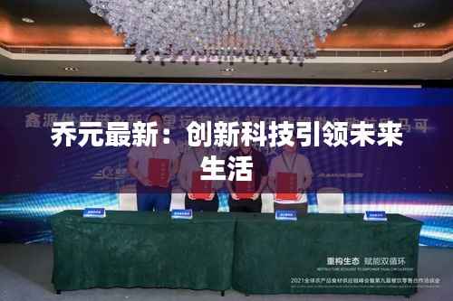 乔元最新:创新科技引领未来生活