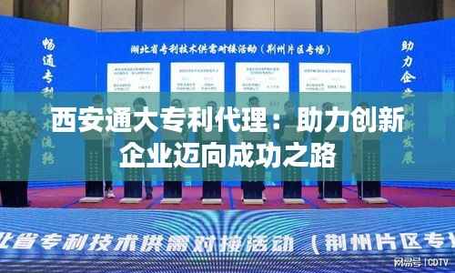 西安通大专利代理:助力创新企业迈向成功之路