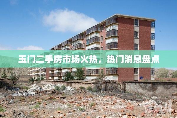 玉门二手房市场火热,热门消息盘点