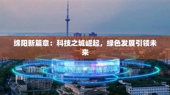 绵阳新篇章:科技之城崛起,绿色发展引领未来