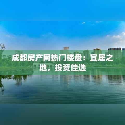 成都房产网热门楼盘:宜居之地,投资佳选