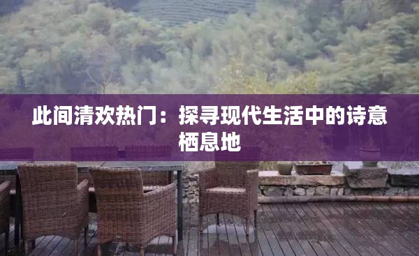 此间清欢热门:探寻现代生活中的诗意栖息地