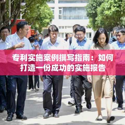 专利实施案例撰写指南:如何打造一份成功的实施报告