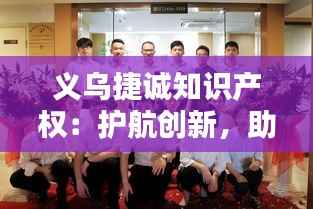 义乌捷诚知识产权:护航创新,助力企业腾飞