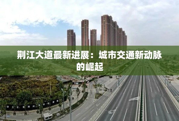 荆江大道最新进展:城市交通新动脉的崛起