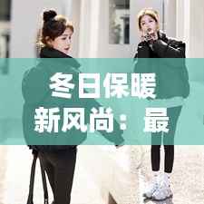 冬日保暖新风尚:最新冬服潮流解析