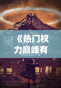 《热门权力巅峰有声小说:声音中的奇幻冒险之旅》