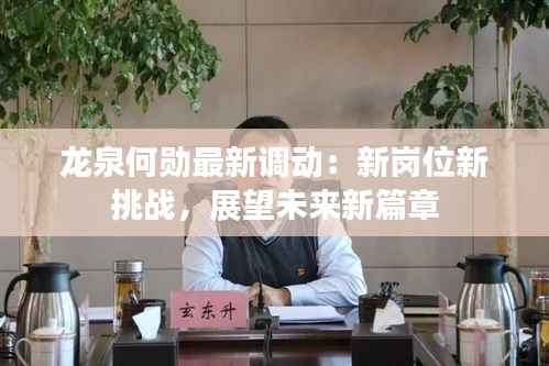 龙泉何勋最新调动:新岗位新挑战,展望未来新篇章