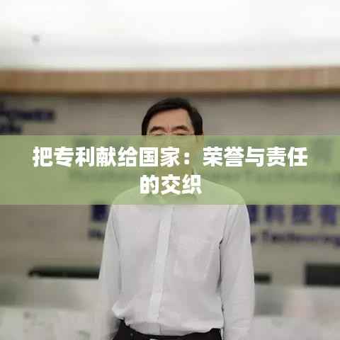 把专利献给国家:荣誉与责任的交织