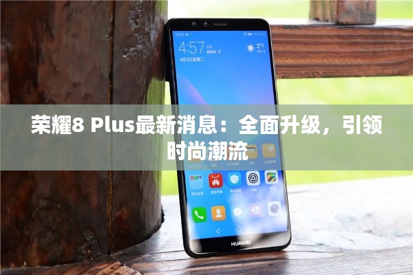 荣耀8 Plus最新消息:全面升级,引领时尚潮流