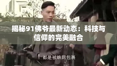 揭秘91佛爷最新动态:科技与信仰的完美融合