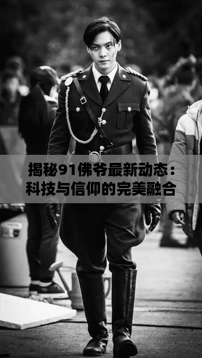 揭秘91佛爷最新动态:科技与信仰的完美融合